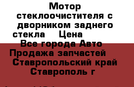 Мотор стеклоочистителя с дворником заднего стекла. › Цена ­ 1 000 - Все города Авто » Продажа запчастей   . Ставропольский край,Ставрополь г.